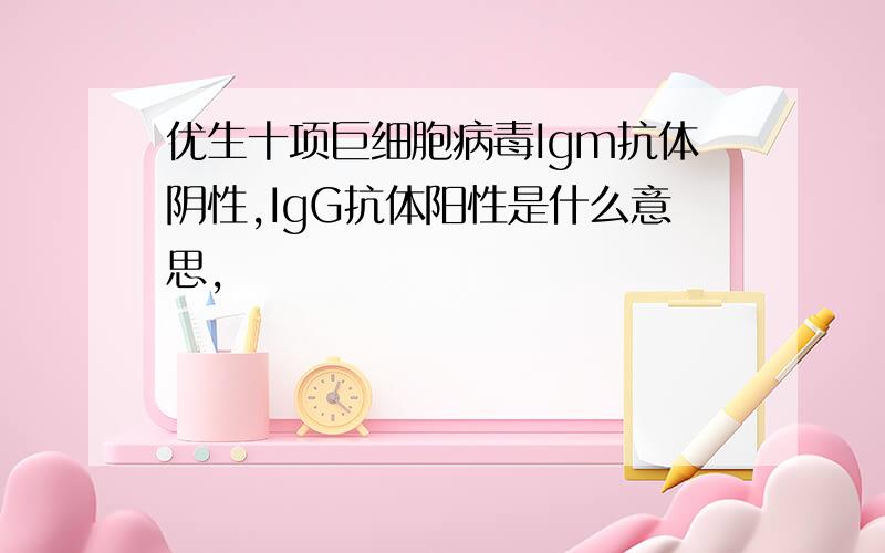 优生十项巨细胞病毒Igm抗体阴性,IgG抗体阳性是什么意思,