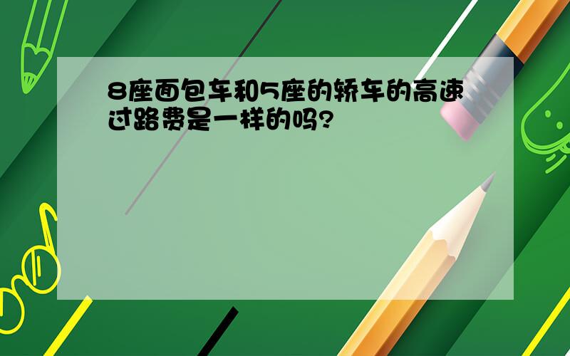 8座面包车和5座的轿车的高速过路费是一样的吗?