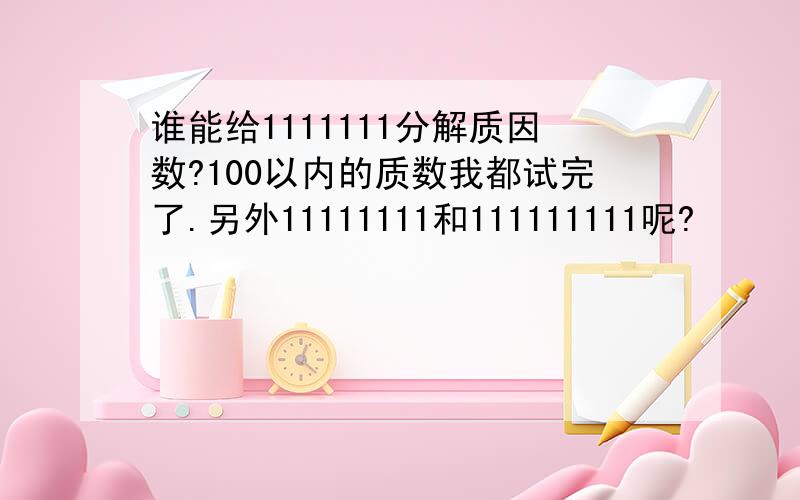 谁能给1111111分解质因数?100以内的质数我都试完了.另外11111111和111111111呢?