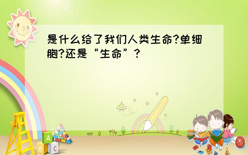 是什么给了我们人类生命?单细胞?还是“生命”?