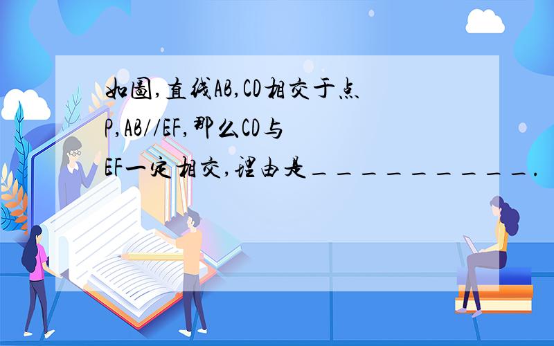 如图,直线AB,CD相交于点P,AB//EF,那么CD与EF一定相交,理由是_________.