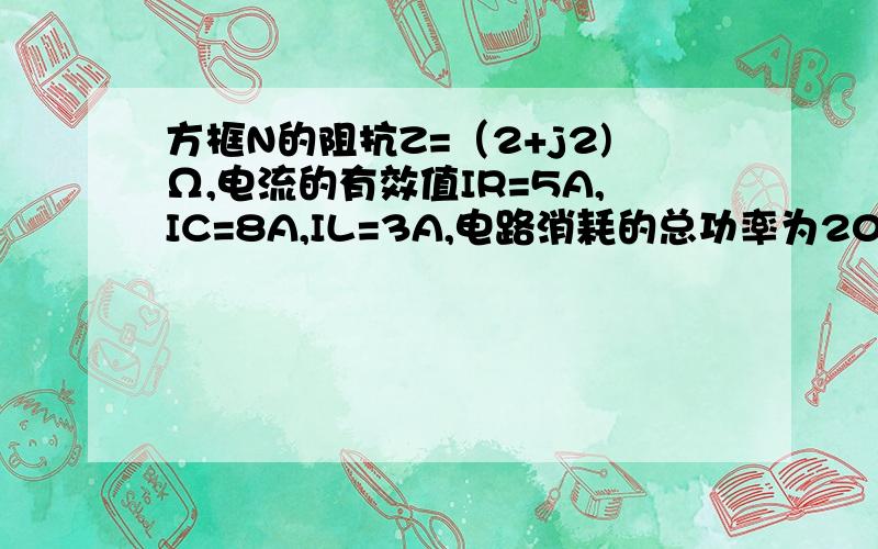 方框N的阻抗Z=（2+j2)Ω,电流的有效值IR=5A,IC=8A,IL=3A,电路消耗的总功率为200W,则总电压的有效值?