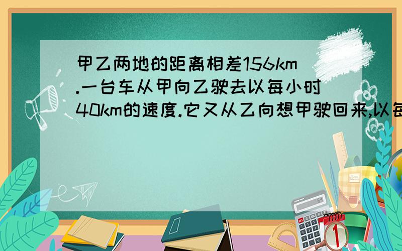 甲乙两地的距离相差156km.一台车从甲向乙驶去以每小时40km的速度.它又从乙向想甲驶回来,以每小时60km的速度.这台车的往返平均速度是多少?