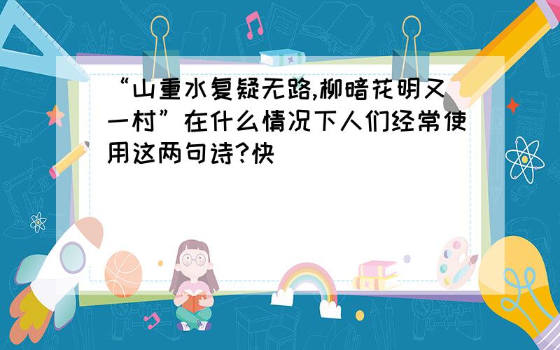 “山重水复疑无路,柳暗花明又一村”在什么情况下人们经常使用这两句诗?快