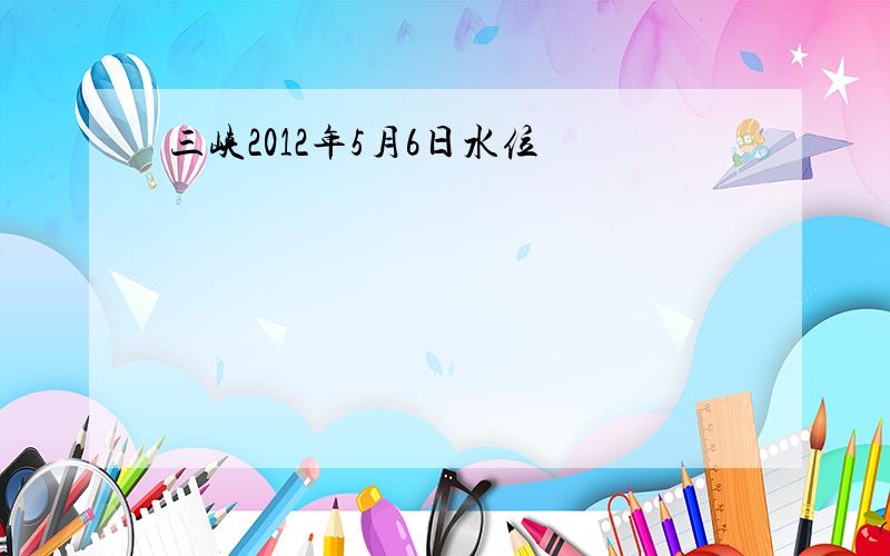 三峡2012年5月6日水位