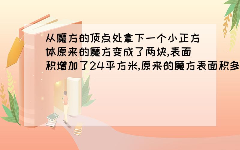 从魔方的顶点处拿下一个小正方体原来的魔方变成了两块,表面积增加了24平方米,原来的魔方表面积多少平方