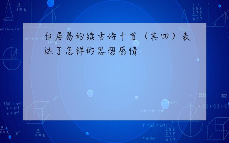 白居易的续古诗十首（其四）表达了怎样的思想感情