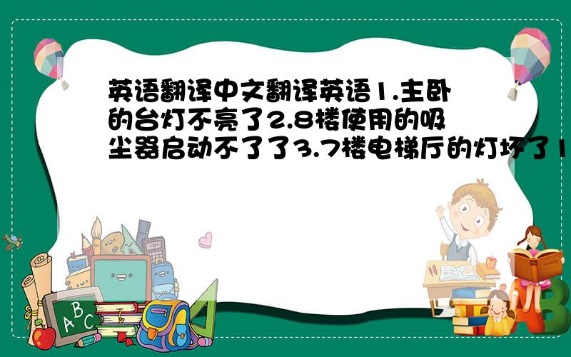 英语翻译中文翻译英语1.主卧的台灯不亮了2.8楼使用的吸尘器启动不了了3.7楼电梯厅的灯坏了1只,儿童房的灯也坏了1只4.煤气的火太小了5.洗衣机漏水了