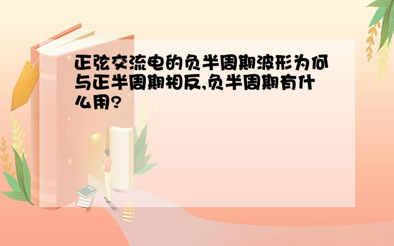 正弦交流电的负半周期波形为何与正半周期相反,负半周期有什么用?