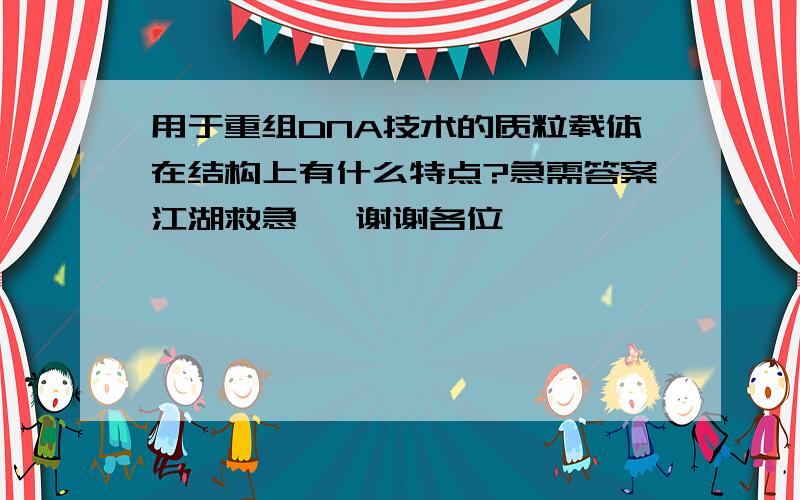 用于重组DNA技术的质粒载体在结构上有什么特点?急需答案江湖救急   谢谢各位