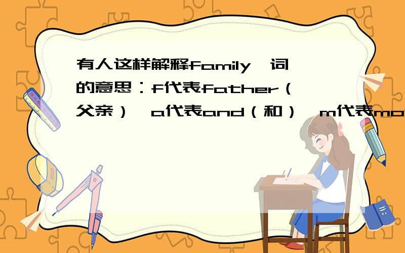 有人这样解释family一词的意思：f代表father（父亲）,a代表and（和）,m代表mother（母亲）,i代表I（我）,l代表love（爱）,y代表（你们）.（1）谈谈你对家是怎样理解的?（2）家的真正含义是什么?