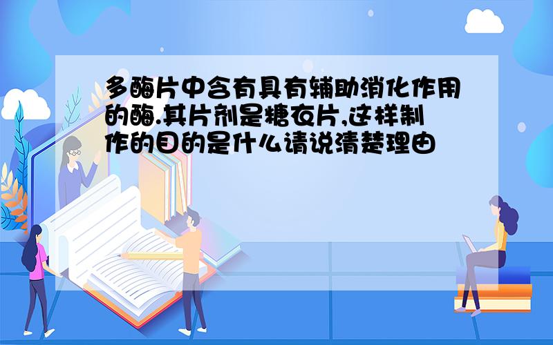 多酶片中含有具有辅助消化作用的酶.其片剂是糖衣片,这样制作的目的是什么请说清楚理由