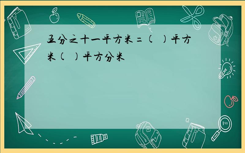 五分之十一平方米=( )平方米( )平方分米