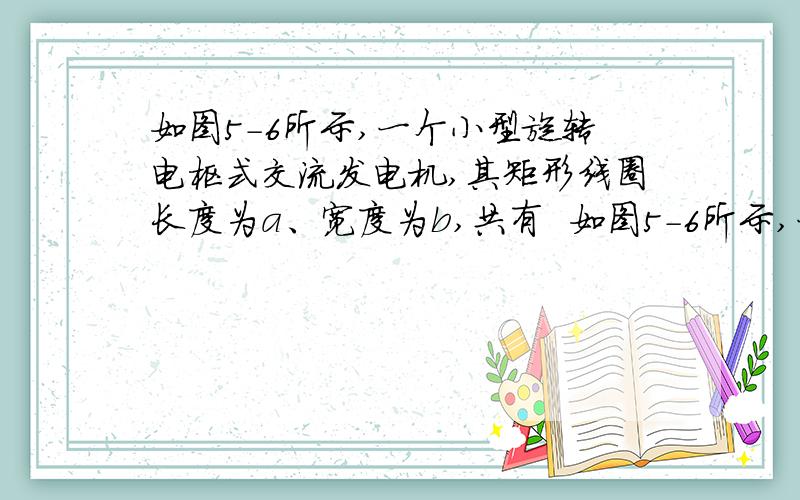 如图5-6所示,一个小型旋转电枢式交流发电机,其矩形线圈长度为a、宽度为b,共有  如图5-6所示,一个小型旋转电枢式交流发电机,其矩形线圈长度为a、宽度为b,共有n匝,总电阻为r,与线圈两端相接