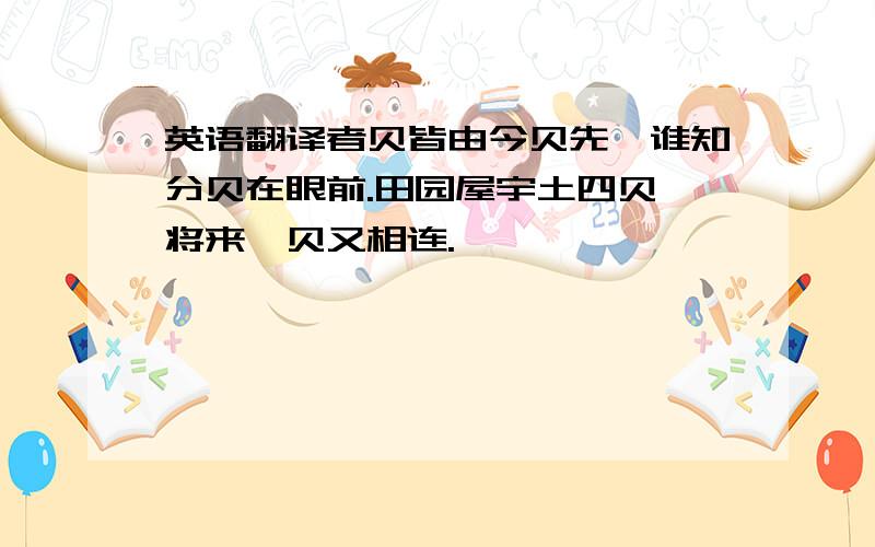 英语翻译者贝皆由今贝先,谁知分贝在眼前.田园屋宇土四贝,将来戎贝又相连.