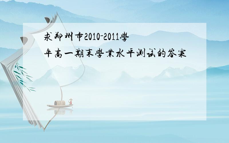 求郑州市2010-2011学年高一期末学业水平测试的答案