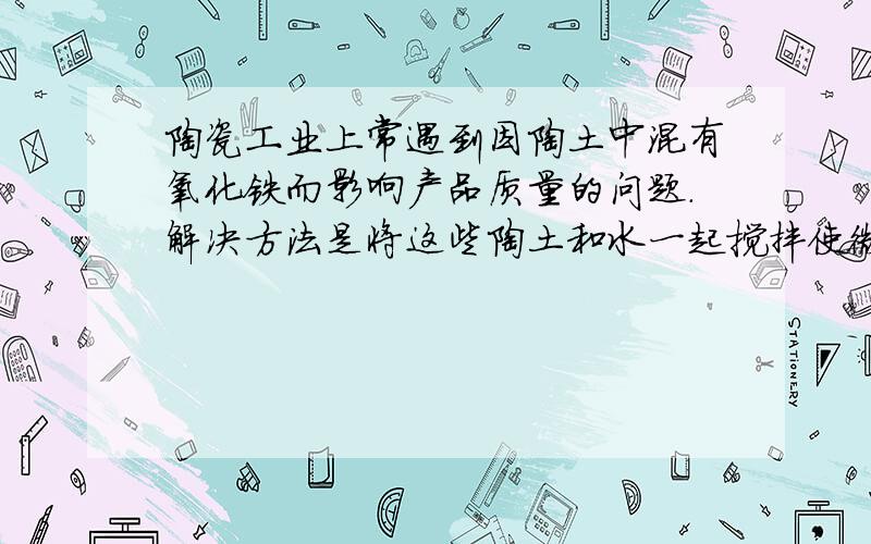 陶瓷工业上常遇到因陶土中混有氧化铁而影响产品质量的问题.解决方法是将这些陶土和水一起搅拌使微粒直径为10^-9-10^-7m,然后加入两根电极,接通直流电源,这是正极聚集（陶土）,负极聚集