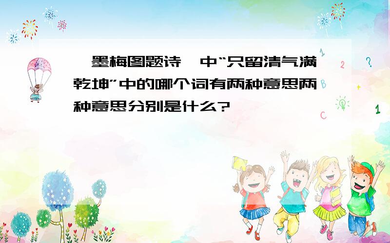 《墨梅图题诗》中“只留清气满乾坤”中的哪个词有两种意思两种意思分别是什么?