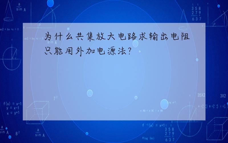 为什么共集放大电路求输出电阻只能用外加电源法?