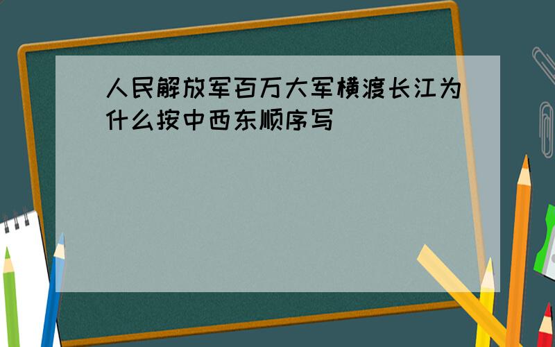 人民解放军百万大军横渡长江为什么按中西东顺序写