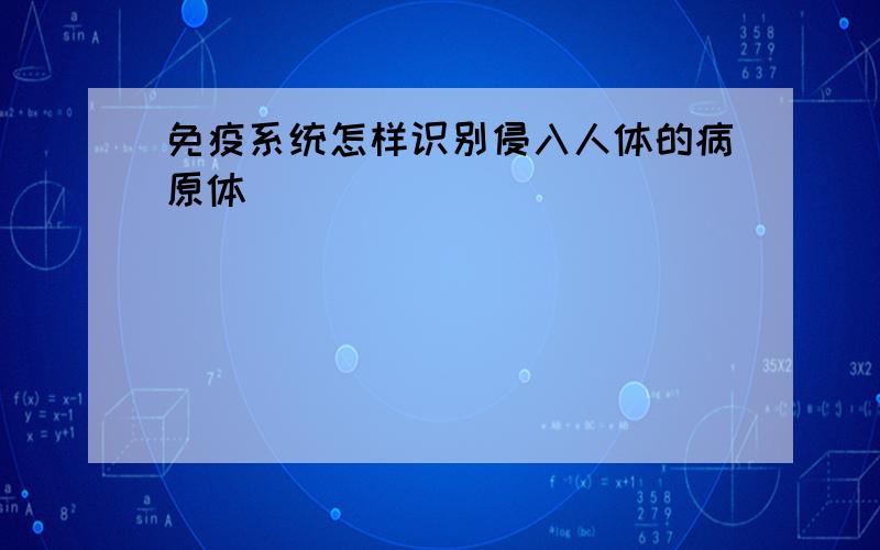 免疫系统怎样识别侵入人体的病原体