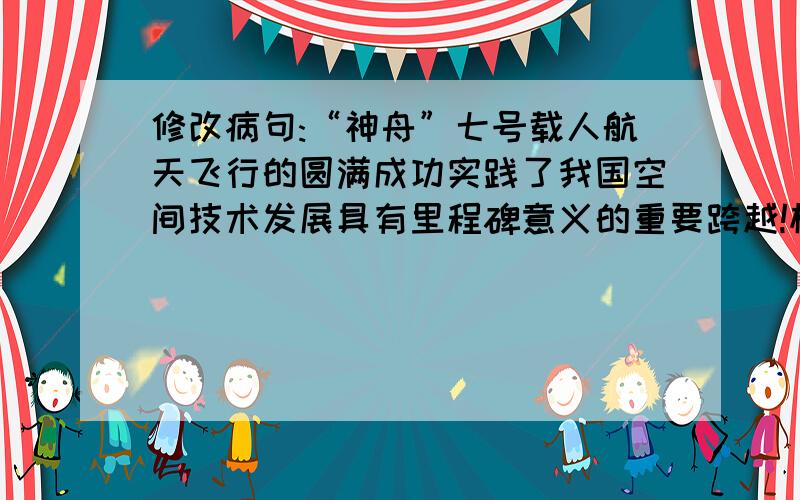 修改病句:“神舟”七号载人航天飞行的圆满成功实践了我国空间技术发展具有里程碑意义的重要跨越!标志着我国成为世界上第三个独立掌握空间出舱关键技术.