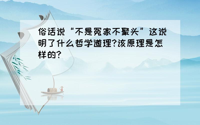 俗话说“不是冤家不聚头”这说明了什么哲学道理?该原理是怎样的?