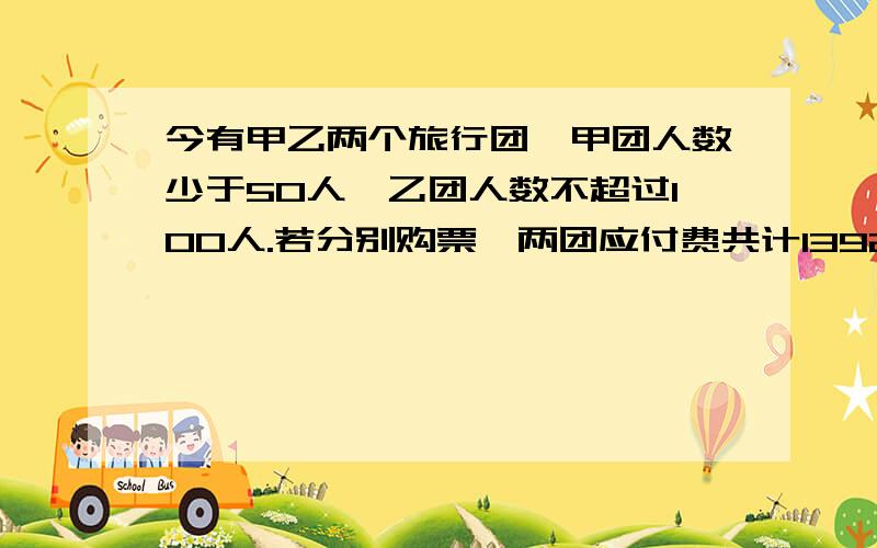 今有甲乙两个旅行团,甲团人数少于50人,乙团人数不超过100人.若分别购票,两团应付费共计1392元.若合在一起作为一个团体购票,总计支付门票费1080元 .人购票数人数 1至50 51至100 100人以上每人