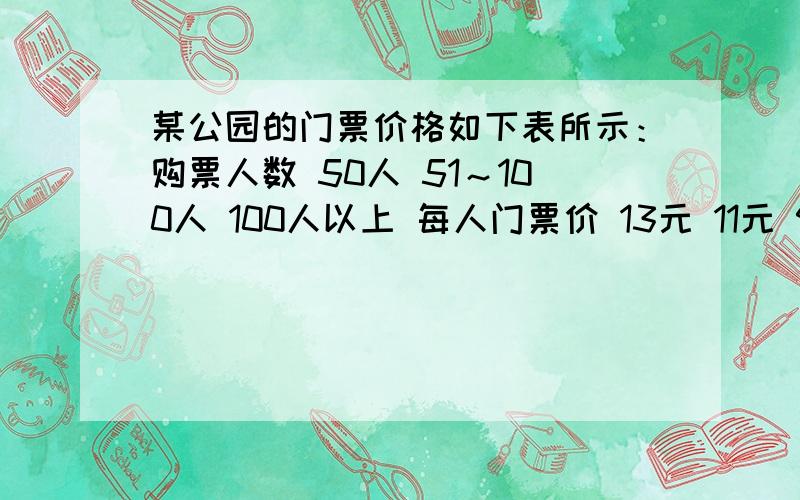 某公园的门票价格如下表所示：购票人数 50人 51～100人 100人以上 每人门票价 13元 11元 9元 某中学七某公园的门票价格如下表所示：购票人数\x051～50人\x0551～100人\x05100人以上每人门票价\x0513