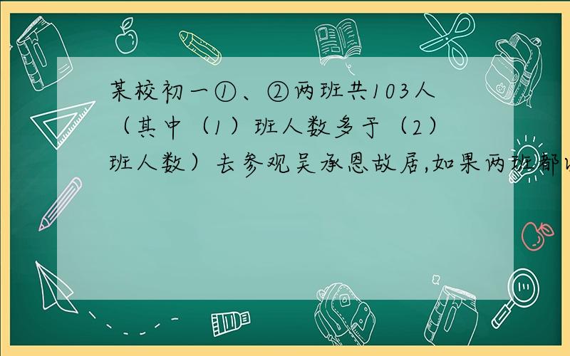 某校初一①、②两班共103人（其中（1）班人数多于（2）班人数）去参观吴承恩故居,如果两班都以班级为单位分别购票,则一共需付486元．如果本校初一③班共45人也一同前去参观,那购票人数