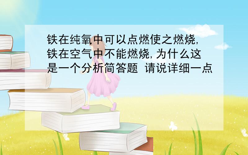 铁在纯氧中可以点燃使之燃烧,铁在空气中不能燃烧,为什么这是一个分析简答题 请说详细一点