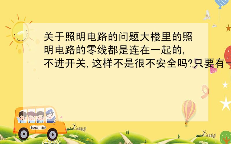 关于照明电路的问题大楼里的照明电路的零线都是连在一起的,不进开关,这样不是很不安全吗?只要有一个用电的地方,其他地方的电不都经过用电器到达开关下方了吗?交流电流既然是双向的