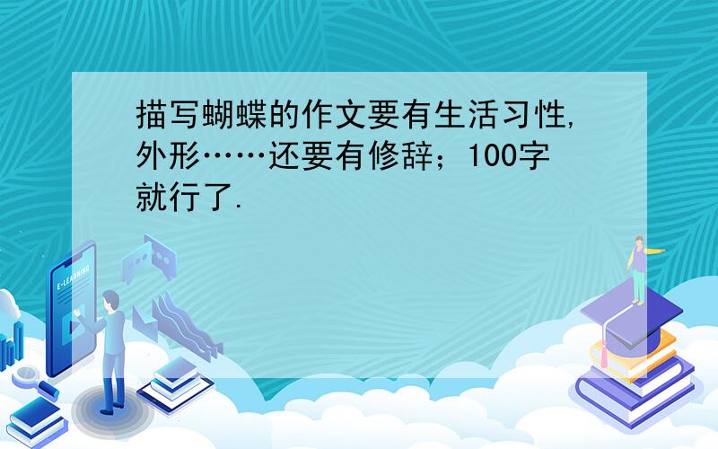 描写蝴蝶的作文要有生活习性,外形……还要有修辞；100字就行了.