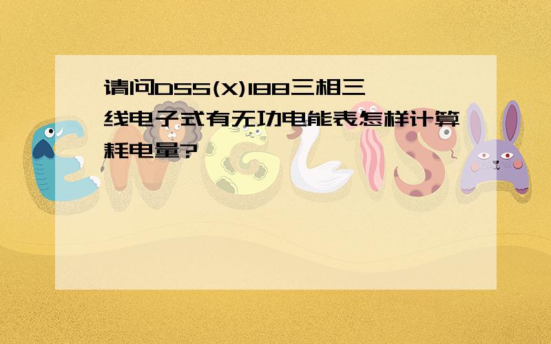 请问DSS(X)188三相三线电子式有无功电能表怎样计算耗电量?