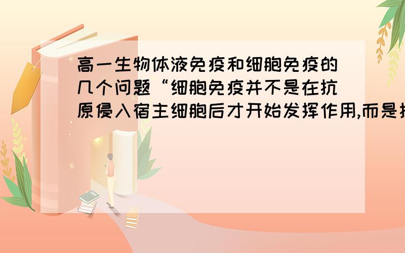 高一生物体液免疫和细胞免疫的几个问题“细胞免疫并不是在抗原侵入宿主细胞后才开始发挥作用,而是抗原进入机体后就开始发挥作用”那如果后来并没有侵入宿主细胞,那细胞免疫过早启