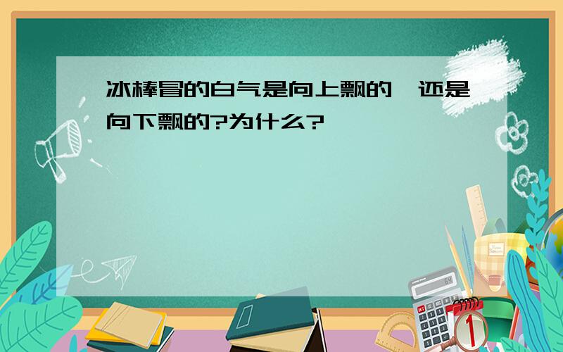 冰棒冒的白气是向上飘的,还是向下飘的?为什么?