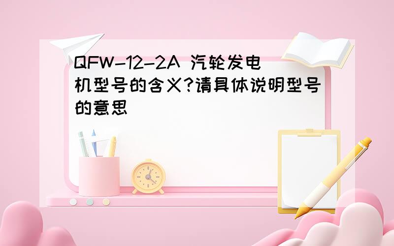 QFW-12-2A 汽轮发电机型号的含义?请具体说明型号的意思