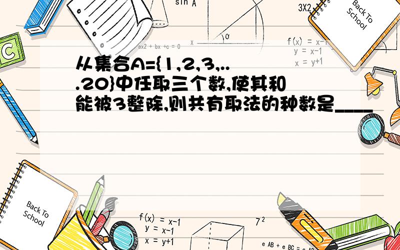 从集合A={1,2,3,...20}中任取三个数,使其和能被3整除,则共有取法的种数是____