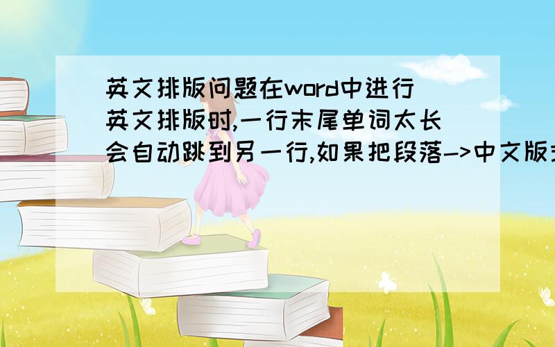 英文排版问题在word中进行英文排版时,一行末尾单词太长会自动跳到另一行,如果把段落->中文版式里的允许西文在单词中间换行选了,再选取两端对齐,解决了末尾单词换行的问题,但是单词之
