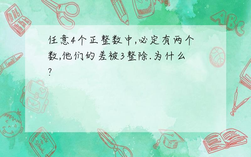 任意4个正整数中,必定有两个数,他们的差被3整除.为什么?