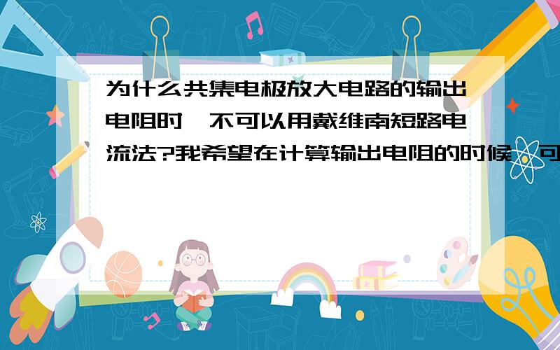 为什么共集电极放大电路的输出电阻时,不可以用戴维南短路电流法?我希望在计算输出电阻的时候,可以保留VS（即我想用戴维南短路电流法求得）,而不是把VS至0.（即我不想用戴维南外加电源