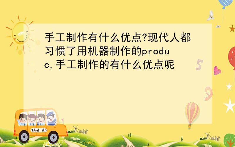 手工制作有什么优点?现代人都习惯了用机器制作的produc,手工制作的有什么优点呢