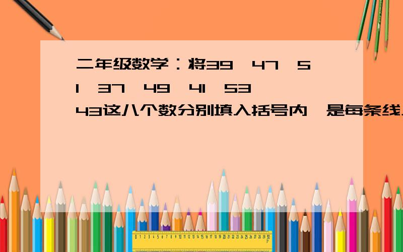 二年级数学：将39、47、51、37、49、41、53、43这八个数分别填入括号内,是每条线上的三个书的和都等于100不能上图只能口述了       图是   中见有个括号四周围了八个括号（四周的括号有线连