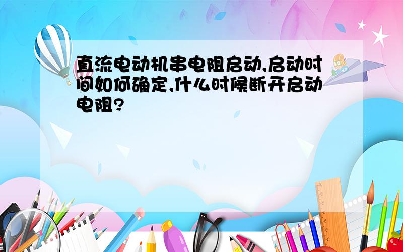 直流电动机串电阻启动,启动时间如何确定,什么时候断开启动电阻?