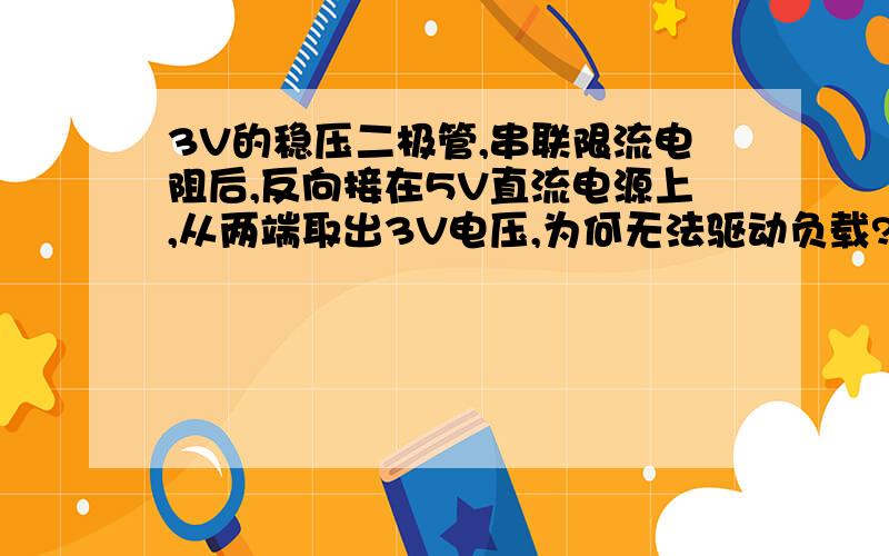 3V的稳压二极管,串联限流电阻后,反向接在5V直流电源上,从两端取出3V电压,为何无法驱动负载?