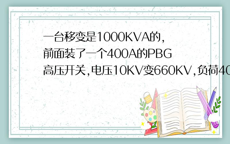 一台移变是1000KVA的,前面装了一个400A的PBG高压开关,电压10KV变660KV,负荷400KW,试求高压柜整定电流