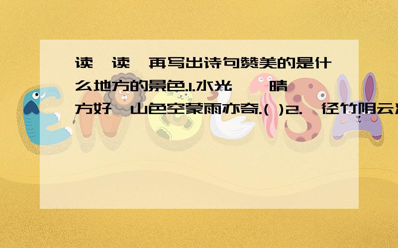 读一读,再写出诗句赞美的是什么地方的景色.1.水光潋滟晴方好,山色空蒙雨亦奇.( )2.一径竹阴云满地,半帘花影月笼纱.( )3.四面荷花三面柳,一城山色半城湖.( )4.清风明月本无价,近水遥山皆有