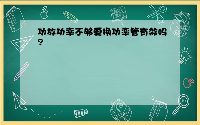 功放功率不够更换功率管有效吗?