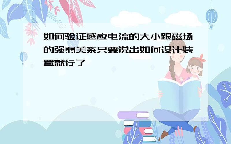 如何验证感应电流的大小跟磁场的强弱关系只要说出如何设计装置就行了