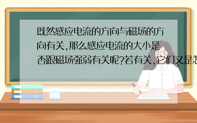 既然感应电流的方向与磁场的方向有关,那么感应电流的大小是否跟磁场强弱有关呢?若有关,它们又是怎样的关系